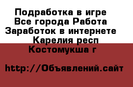 Подработка в игре - Все города Работа » Заработок в интернете   . Карелия респ.,Костомукша г.